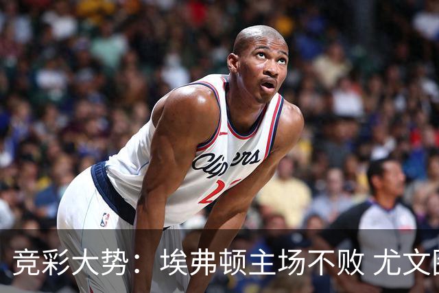 竞彩大势：埃弗顿主场不败 尤文图斯信心取胜