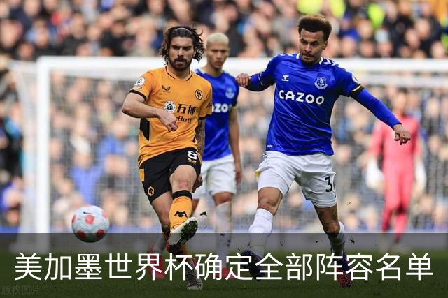 美加墨世界杯确定全部阵容名单